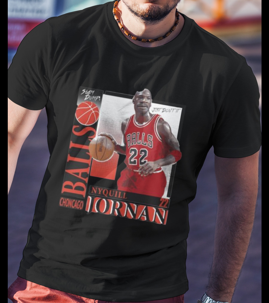 Slam Dump Choncago Balls Nyquill Jornan 22 Just Don’t It T-Shirt