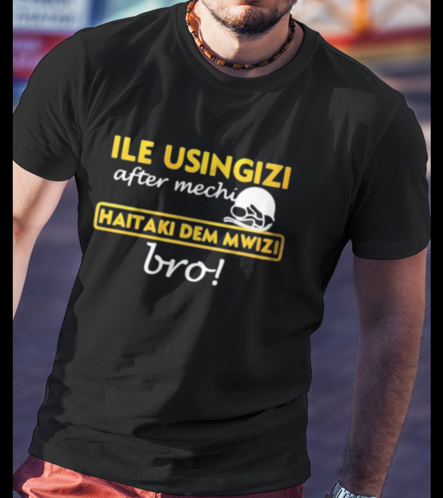 ILE USINGIZI After Mechi Haitaki Dem Mwizi Bro T-Shirt