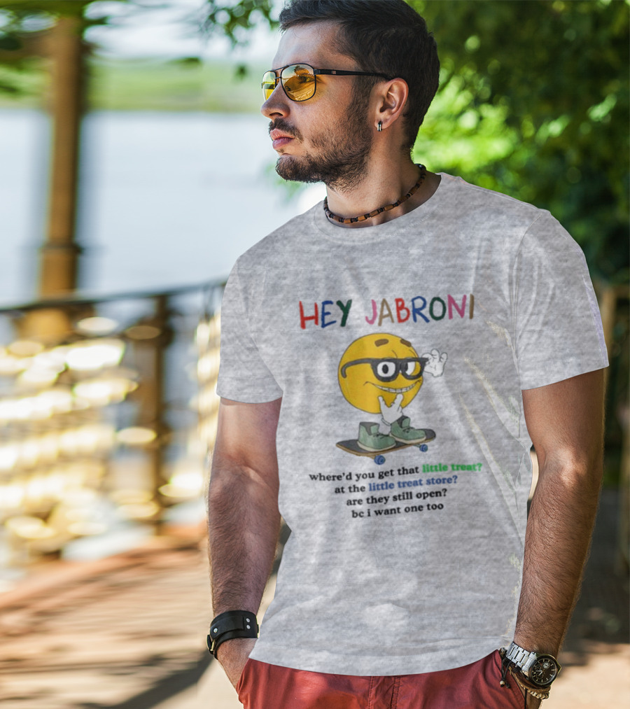 HEY JABRONI Where'd You Get That Little Treat At The Little Treat Store Are They Still Open Bc I Want One Too T-Shirt