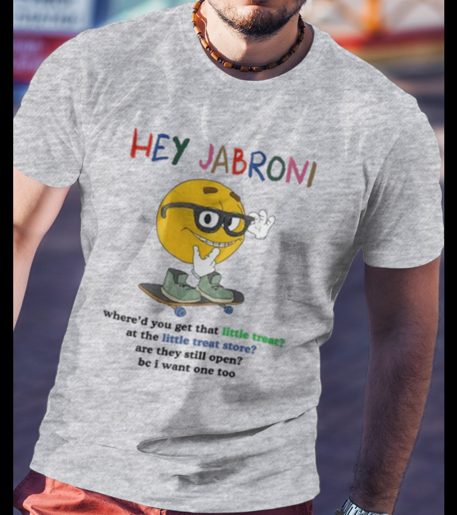 HEY JABRONI Where'd You Get That Little Treat At The Little Treat Store Are They Still Open Bc I Want One Too T-Shirt