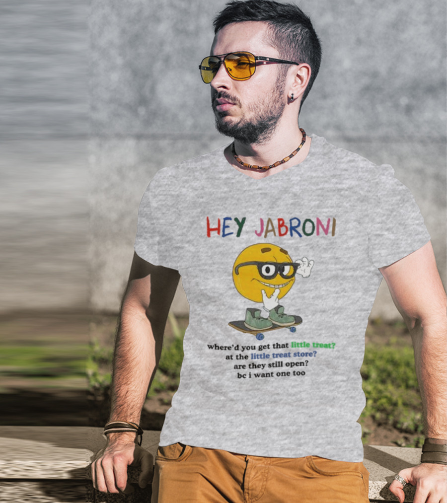 HEY JABRONI Where'd You Get That Little Treat At The Little Treat Store Are They Still Open Bc I Want One Too T-Shirt