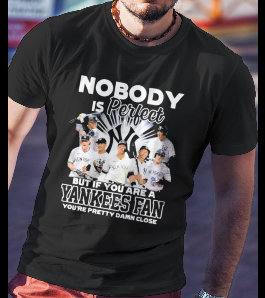 Nobody Is Perfect But If You Are A Yankees Fan You're Pretty Damn Close New York Yankees Players T-Shirt