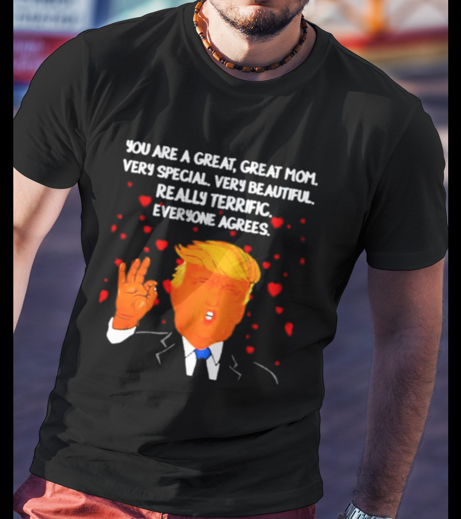 You Are A Great Great Mom Very Special Very Beautiful Really Terrific Everyone Agrees T-Shirt