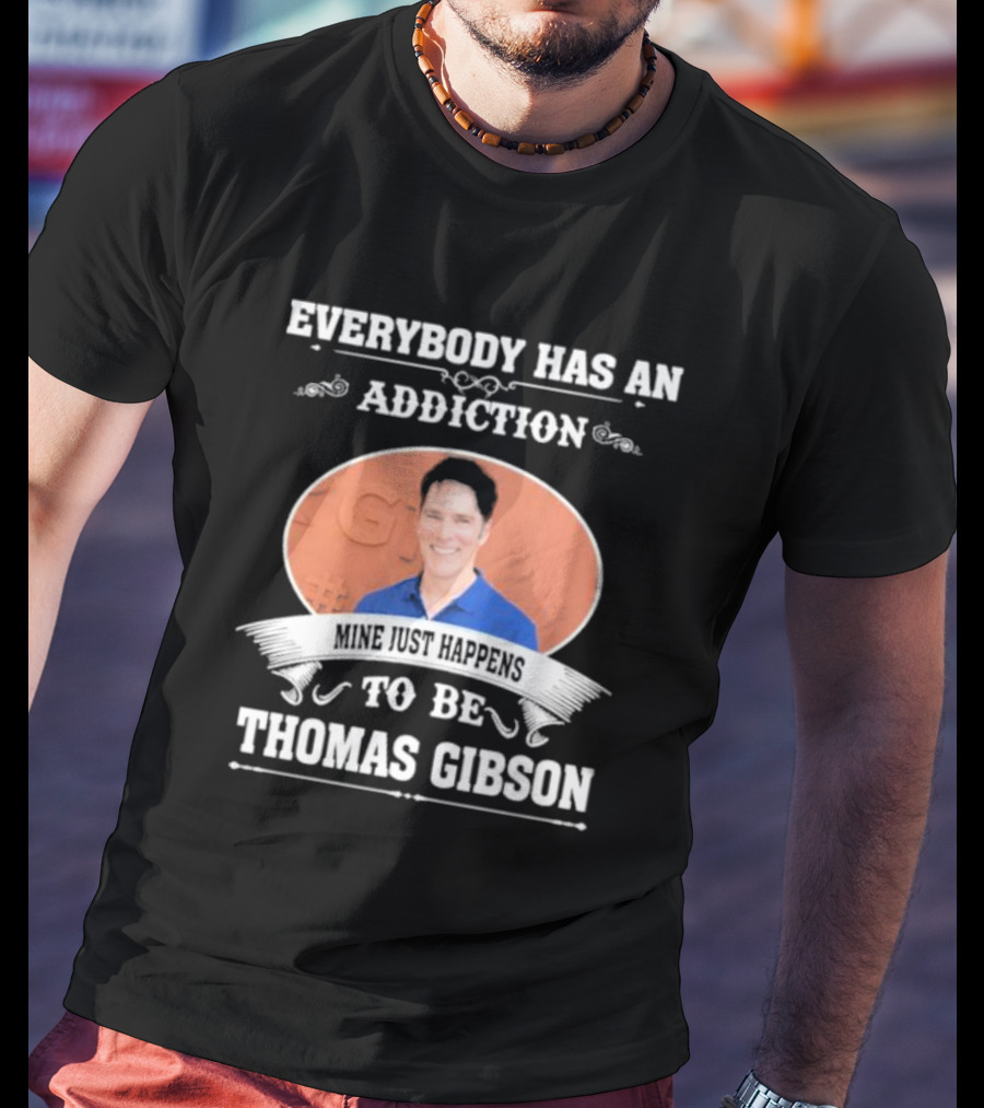 Everybody Has An Addiction Mine Just Happens To Be Thomas Gibson T-Shirt