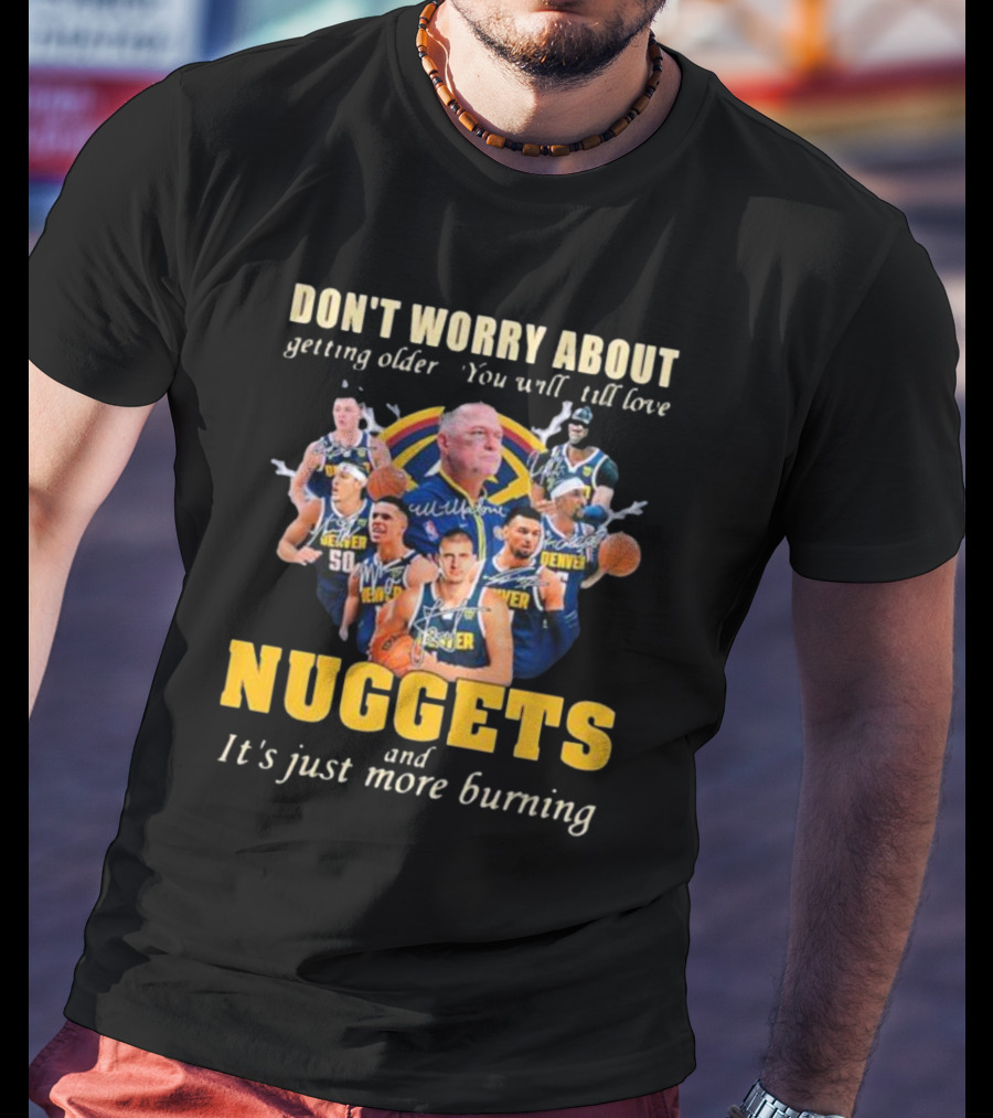 Don’t Worry About Getting Older You Will Still Love Nuggets And It’s Just More Burning Denver Basketball Players T-Shirt