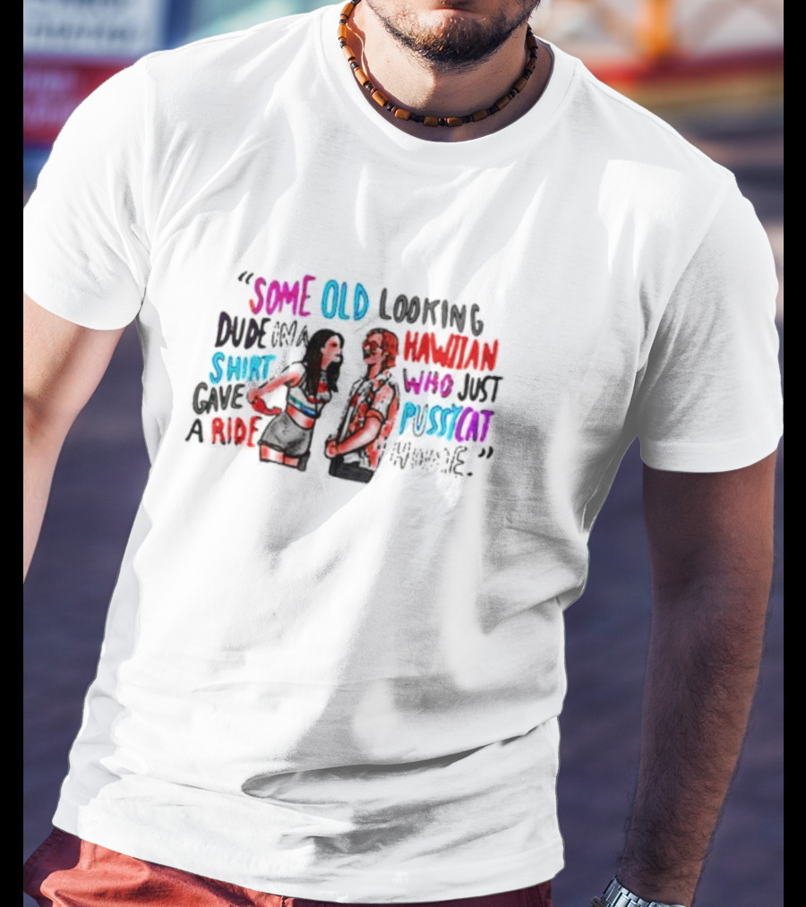 Some Old Looking Hawaiian Shirt Dude Gave Pussycat A Ride T-Shirt