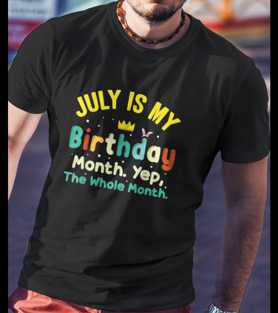 JULY IS MY Birthday Month Yep The Whole Month T-Shirt