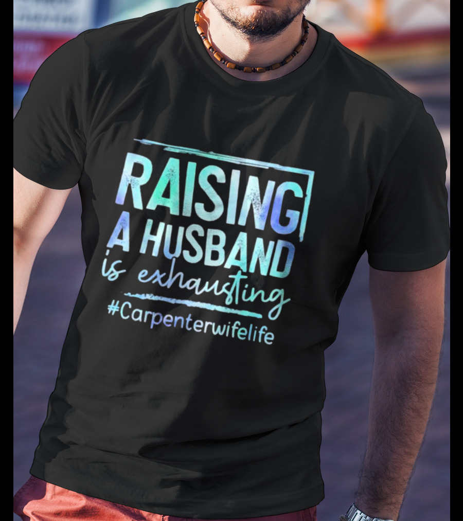 Raising A Husband Is Exhausting #Carpenterwifelife T-Shirt