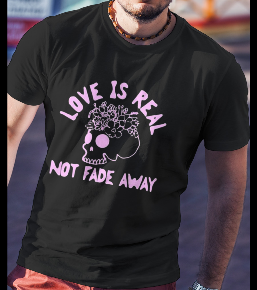 Love Is Real Not Fade Away Skull Floral T-Shirt