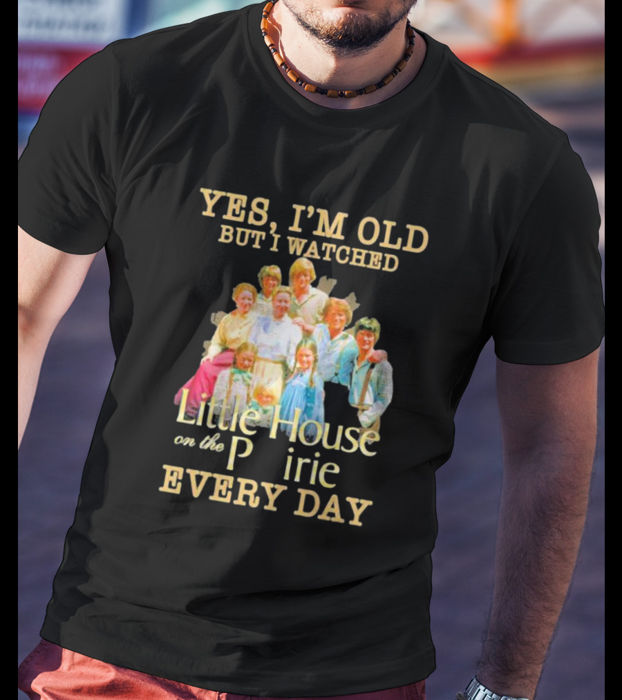 Yes I'm Old But I Watched Little House On The Prairie Every Day T-Shirt