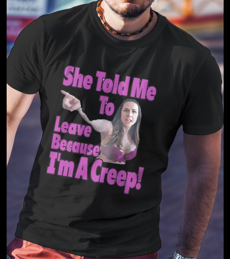 She Told Me To Leave Because I'm A Creep Woman Pointing In Bra T-Shirt