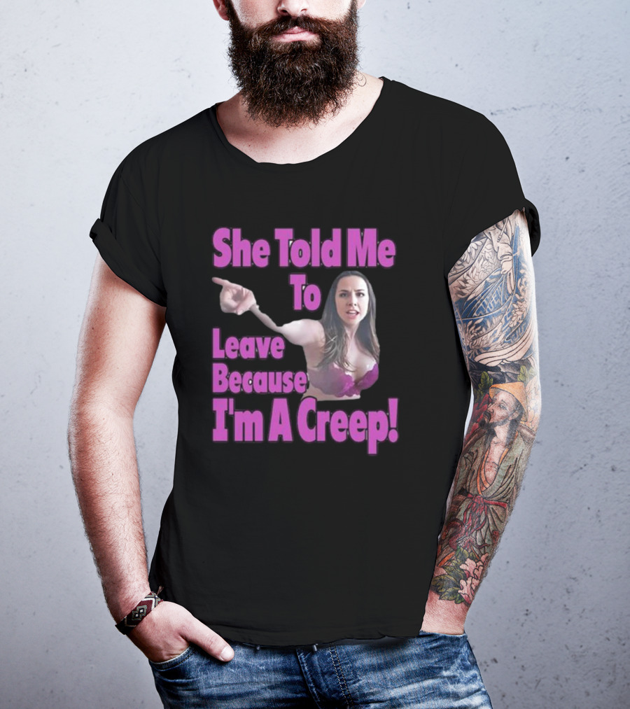 She Told Me To Leave Because I'm A Creep Woman Pointing In Bra T-Shirt
