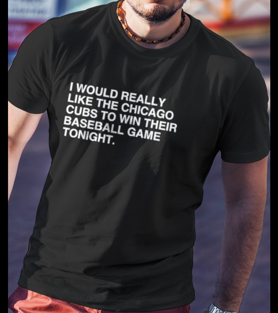 I Would Really Like The Chicago Cubs To Win Their Baseball Game Tonight T-Shirt