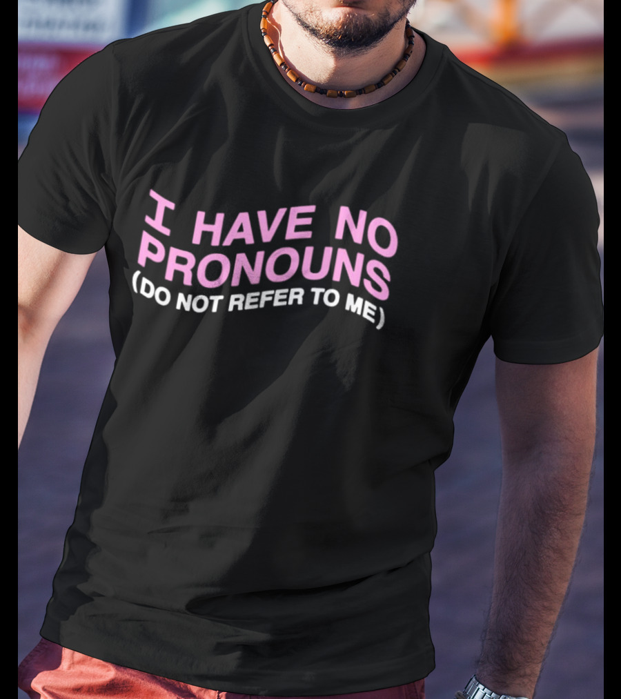 I Have No Pronouns Do Not Refer To Me T-Shirt