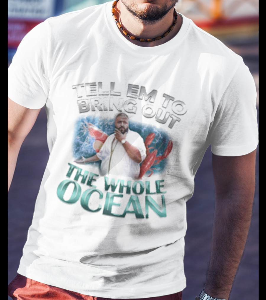 Tell 'Em To Bring Out The Whole Ocean T-Shirt