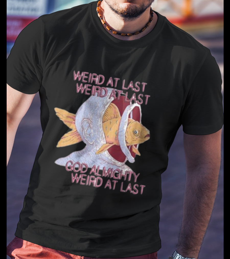 Weird At Last God Almighty Weird At Last Fish Inside Head T-Shirt