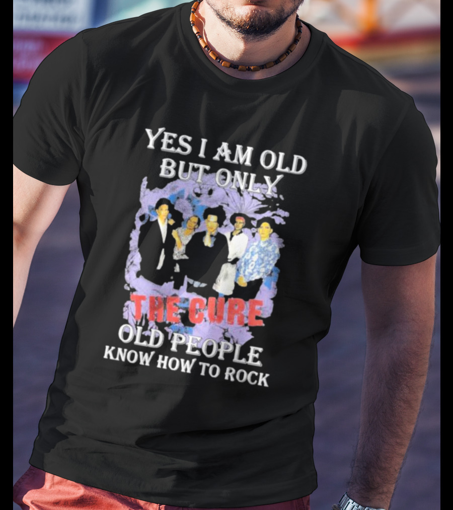 Yes I Am Old But Only The Cure Old People Know How To Rock T-Shirt