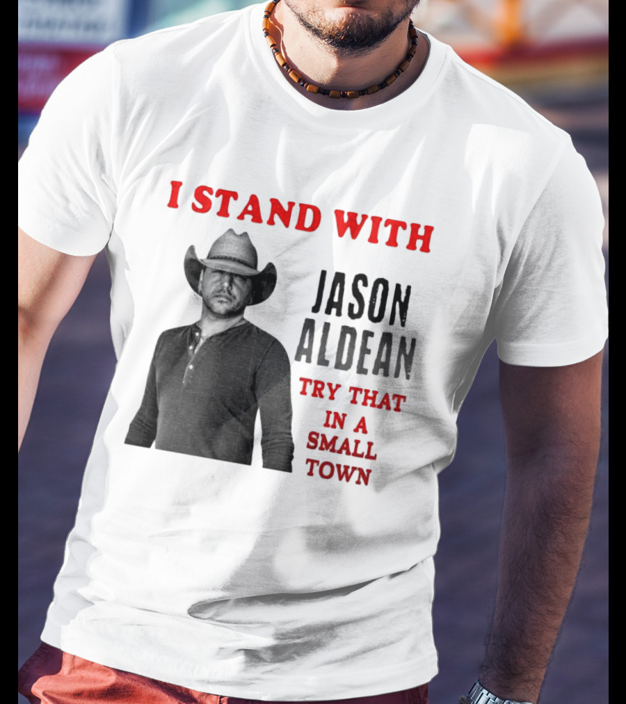 I Stand With Jason Aldean Try That In A Small Town Country Support T-Shirt