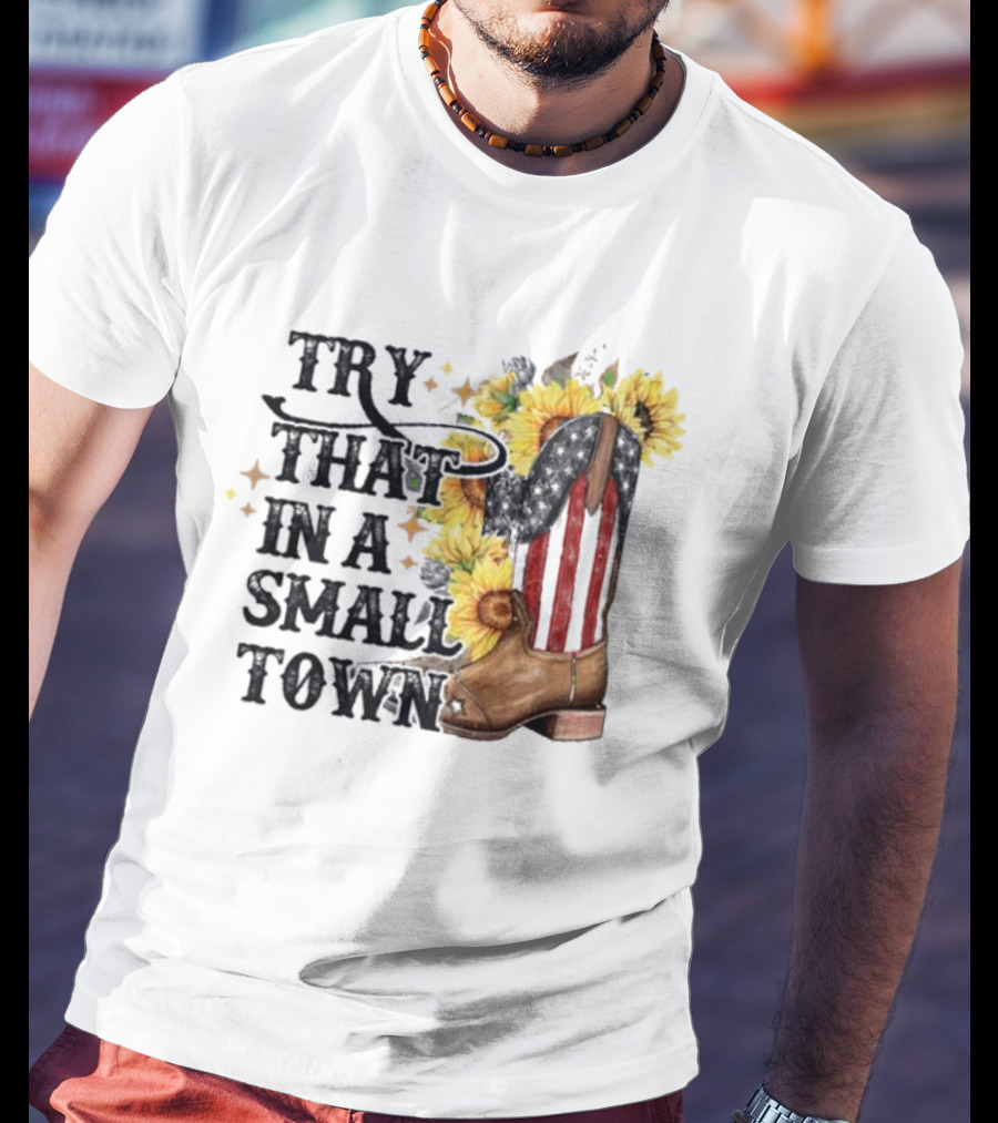 Try That In A Small Town Sunflower Cowboy Boot Country T-Shirt