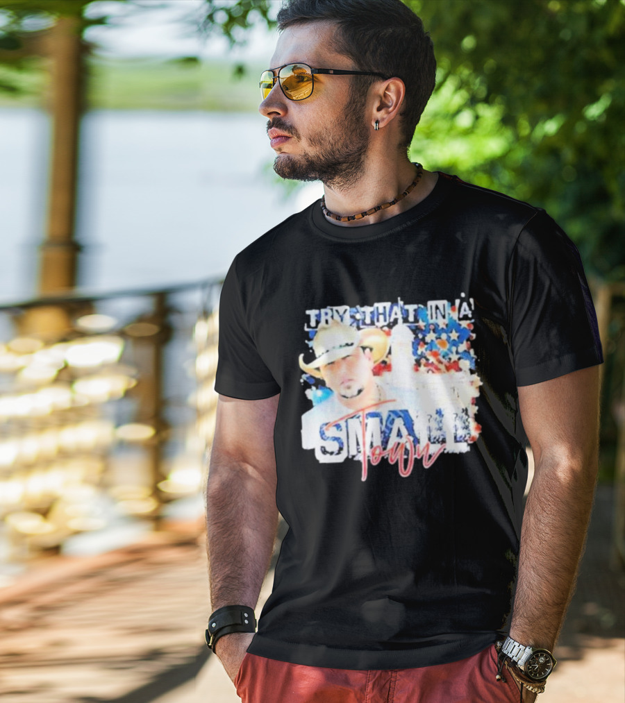 Try That In A Small Town Jason Aldean Patriotic Country Music Star With Cowboy Hat T-Shirt