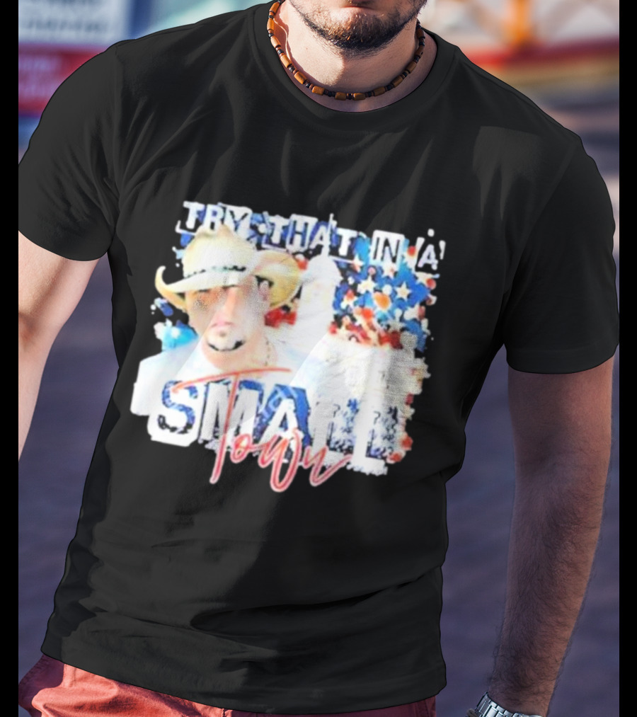 Try That In A Small Town Jason Aldean Patriotic Country Music Star With Cowboy Hat T-Shirt