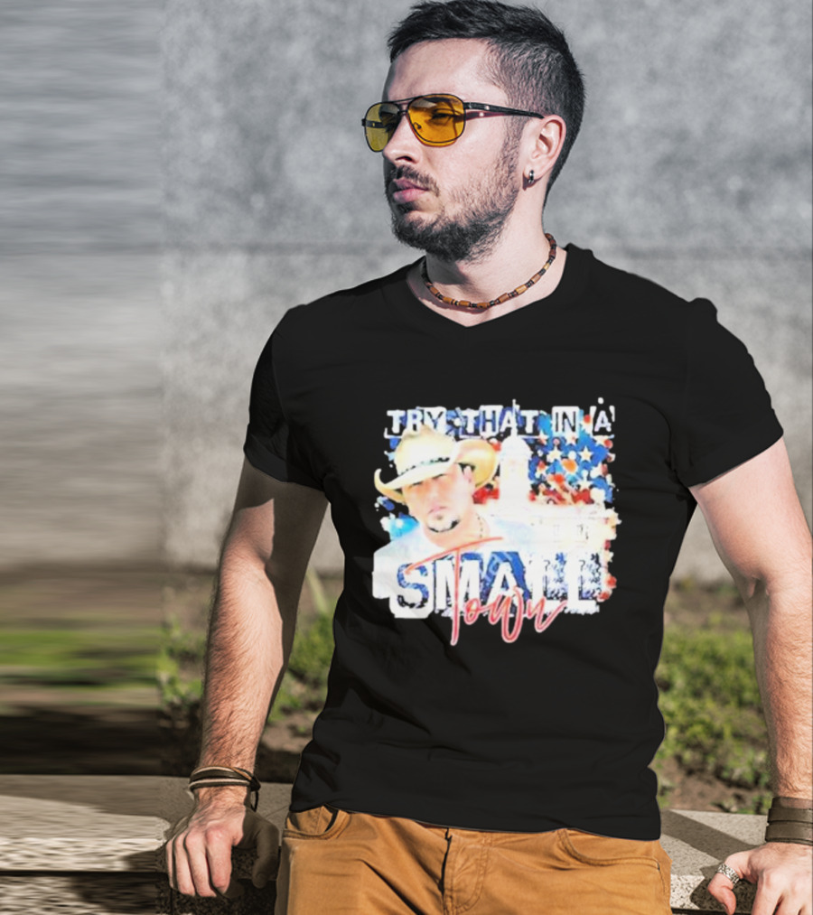 Try That In A Small Town Jason Aldean Patriotic Country Music Star With Cowboy Hat T-Shirt