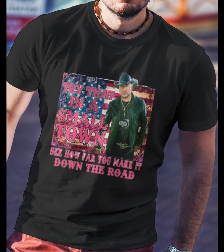 Try That In A Small Town See How Far You Make It Down The Road Jason Aldean American Flag Background T-Shirt