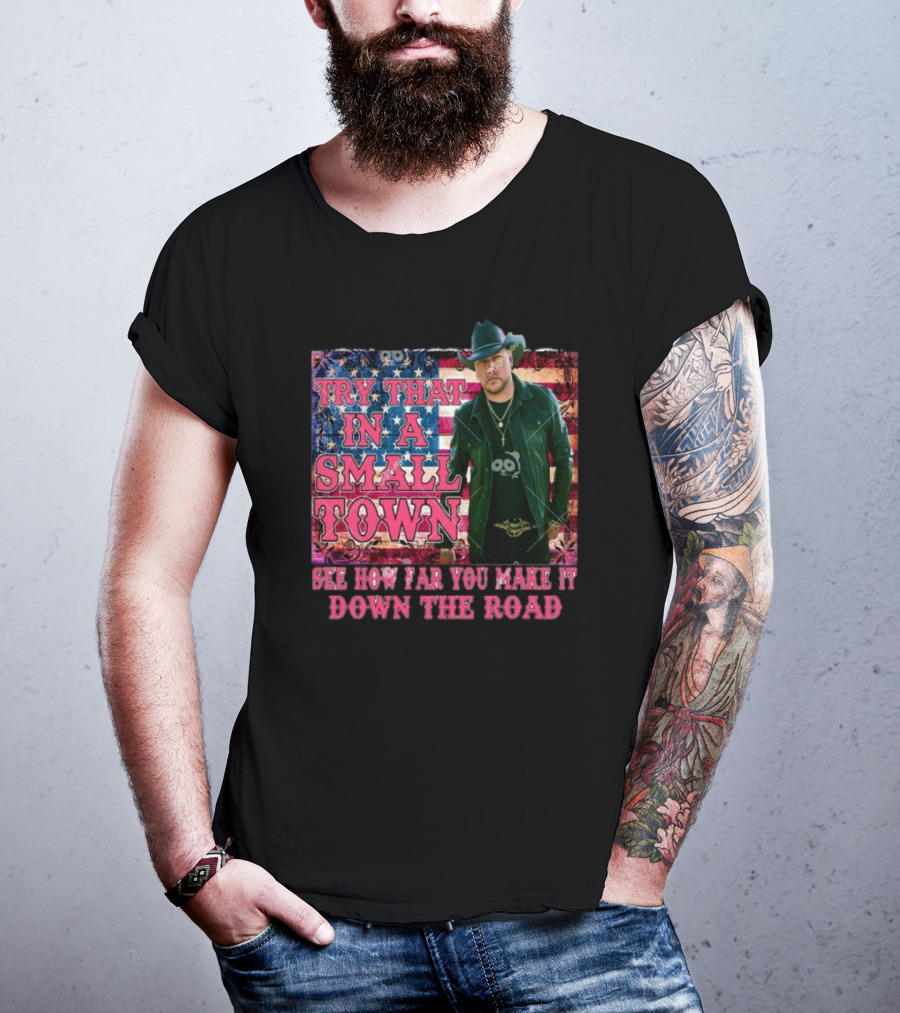 Try That In A Small Town See How Far You Make It Down The Road Jason Aldean American Flag Background T-Shirt