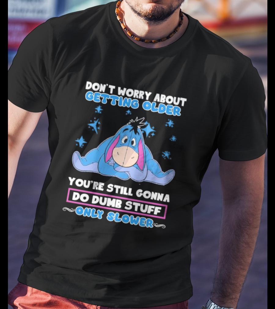 Eeyore Disney Don't Worry About Getting Older You're Still Gonna Do Dumb Stuff Only Slower T-Shirt