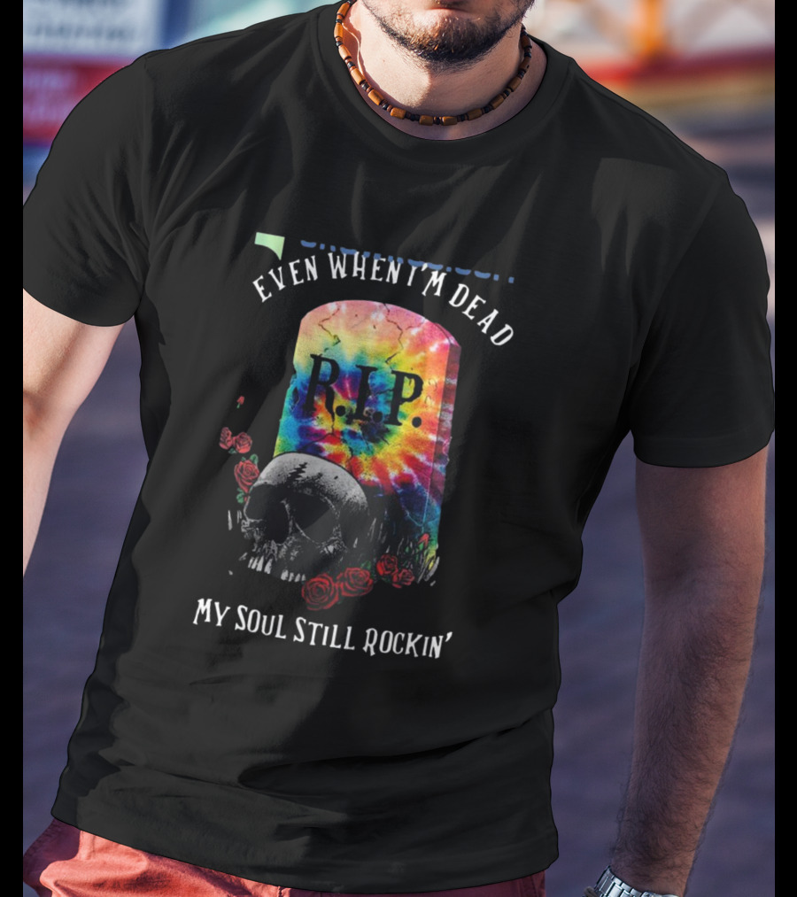 Grateful Dead R.I.P. Even When I’m Dead My Soul Still Rockin' Tie-Dye Skull Roses T-Shirt