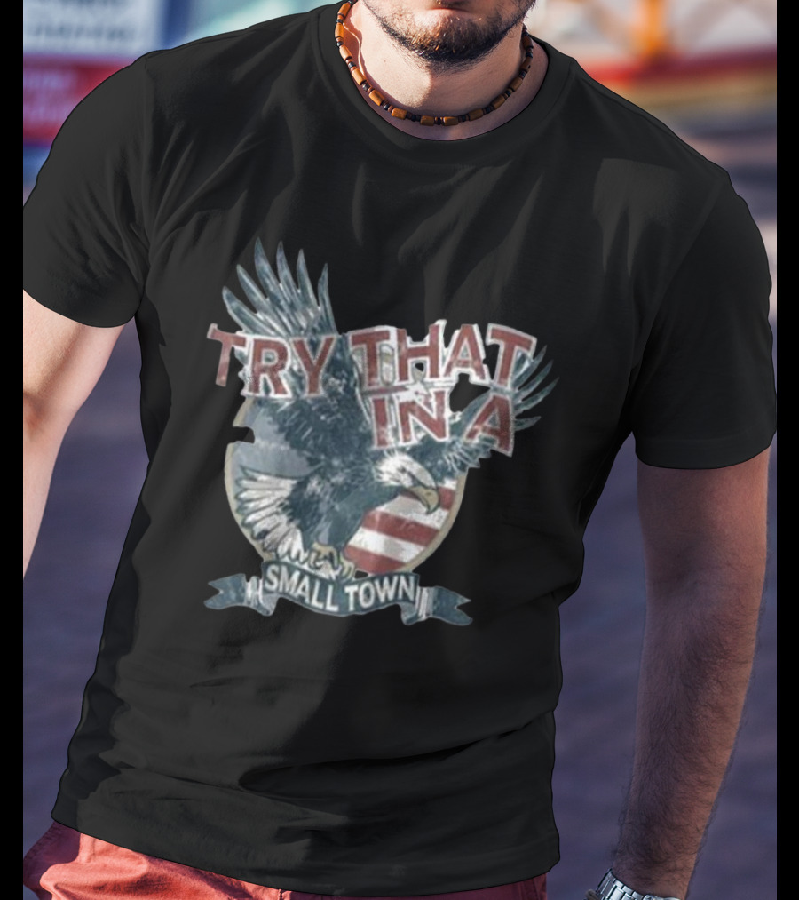 Try That In A Small Town American Eagle Flag T-Shirt