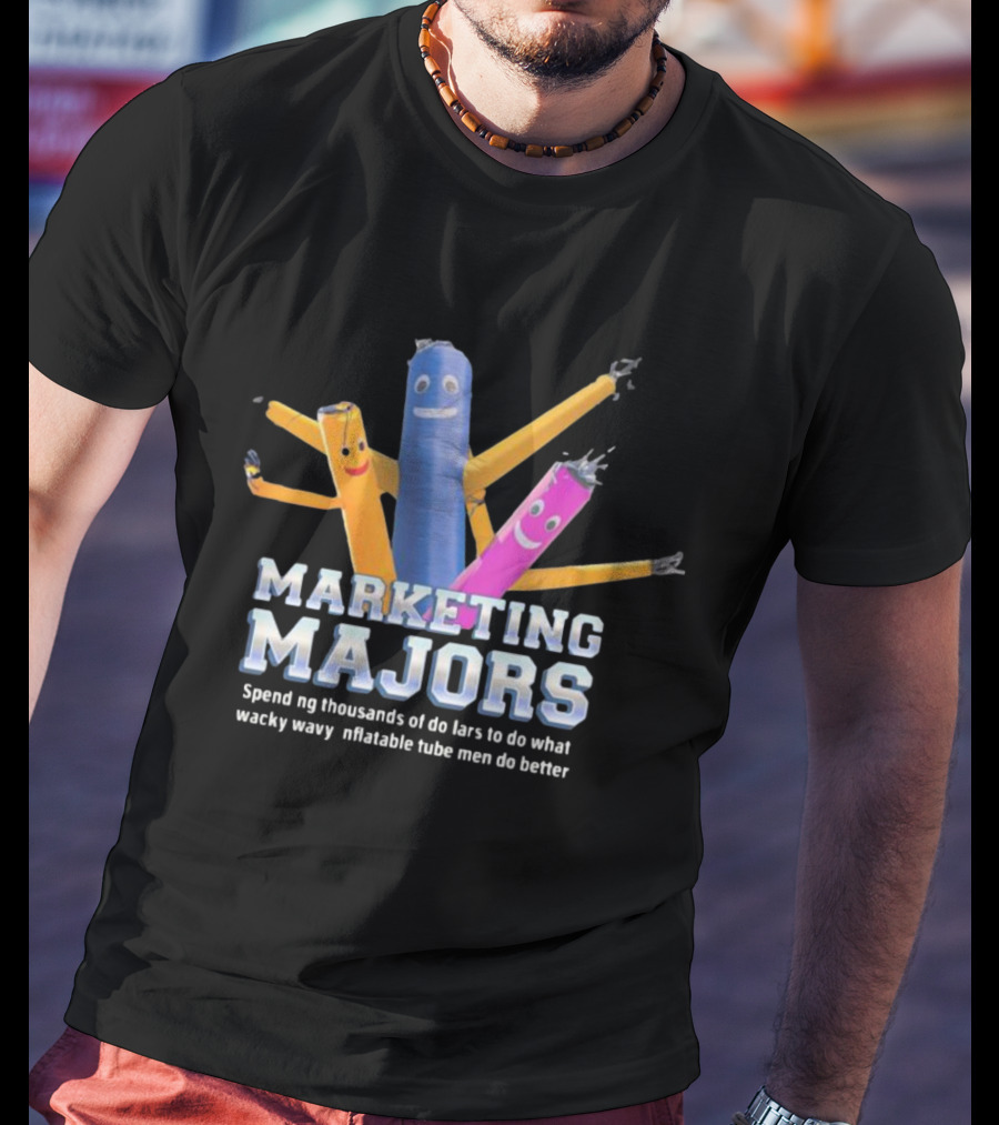 Marketing Majors Spend Thousands Of Dollars To Do What Wacky Wavy Inflatable Tube Men Do Better T-Shirt