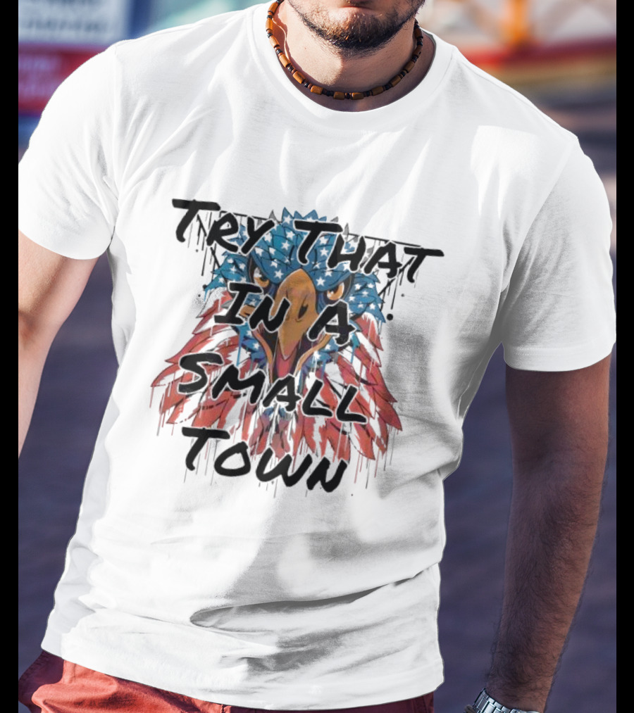 Try That In A Small Town Patriotic Eagle T-Shirt