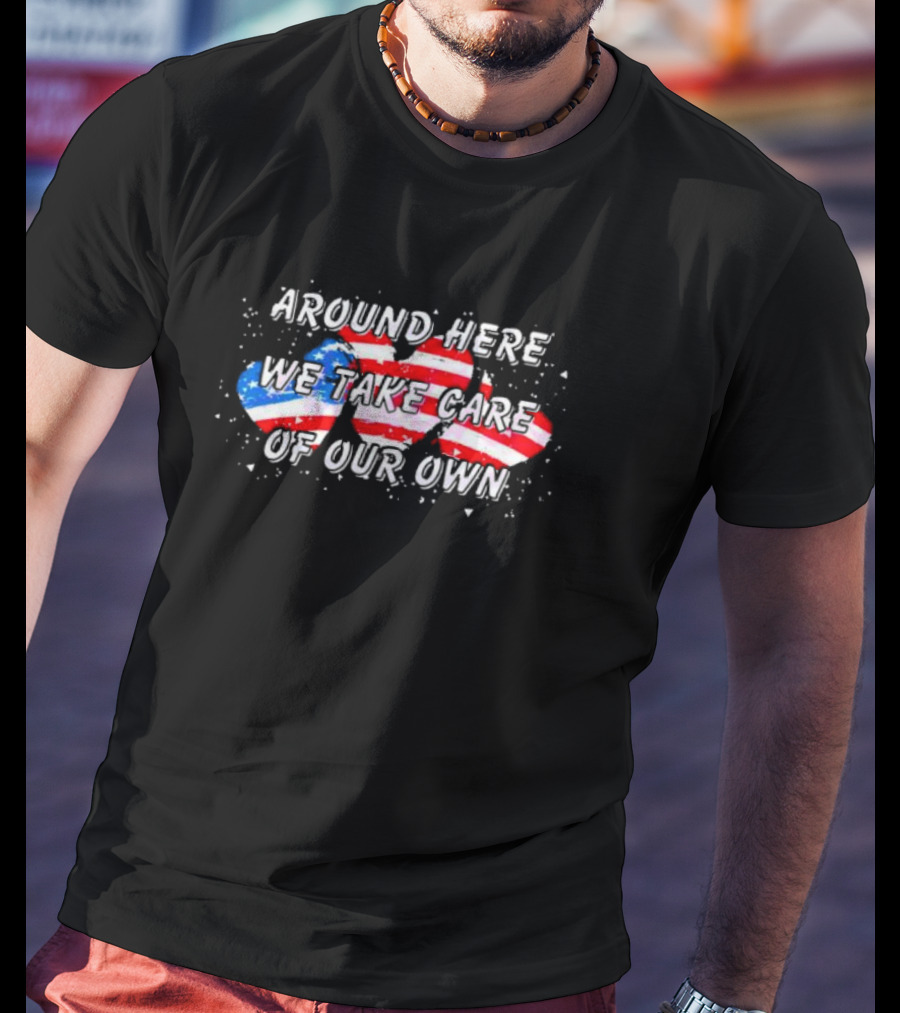 Around Here We Take Care Of Our Own US Flag Hearts T-Shirt