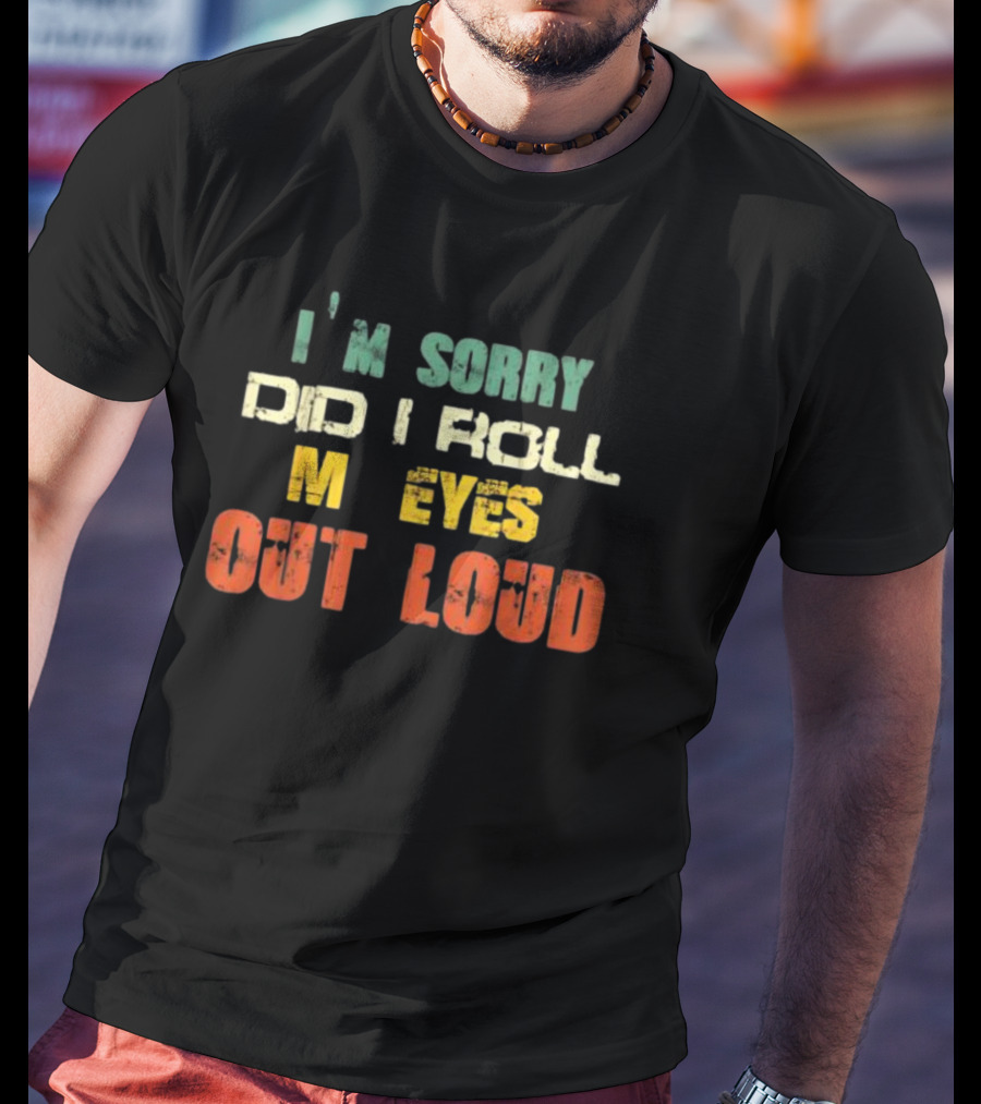I’m Sorry Did I Roll My Eyes Out Loud Sarcastic Text T-Shirt