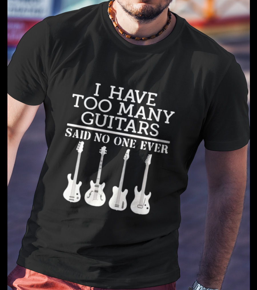 I Have Too Many Guitars Said No One Ever Iconic Guitar Collection T-Shirt