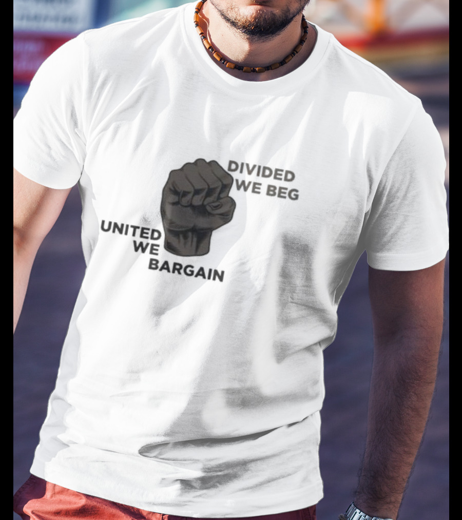 United We Bargain Divided We Beg Labor Protest Fist T-Shirt
