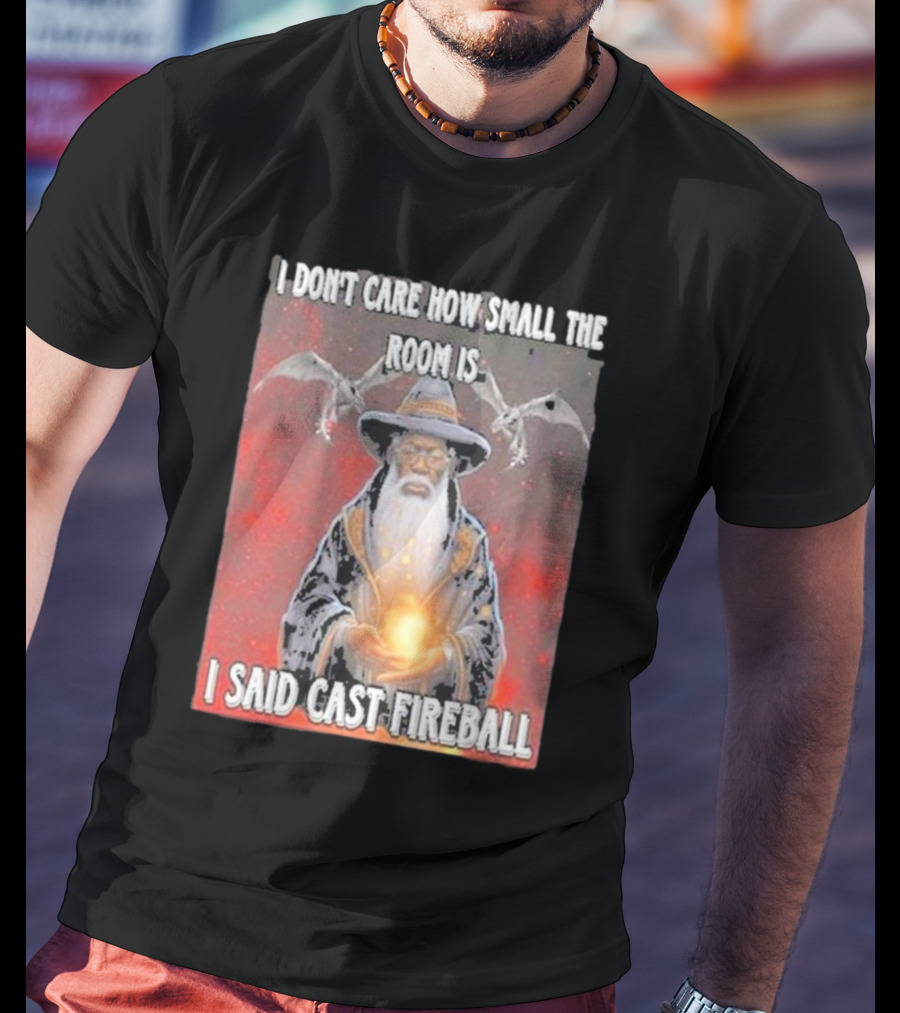 I Don’t Care How Small The Room Is I Said Cast Fireball Wizard And Dragons T-Shirt
