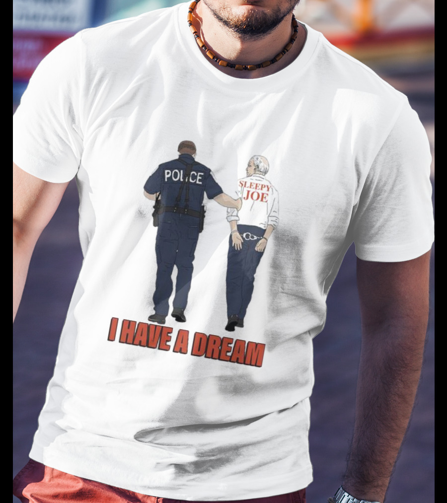 Police Arrest Sleepy Joe I Have A Dream T-Shirt