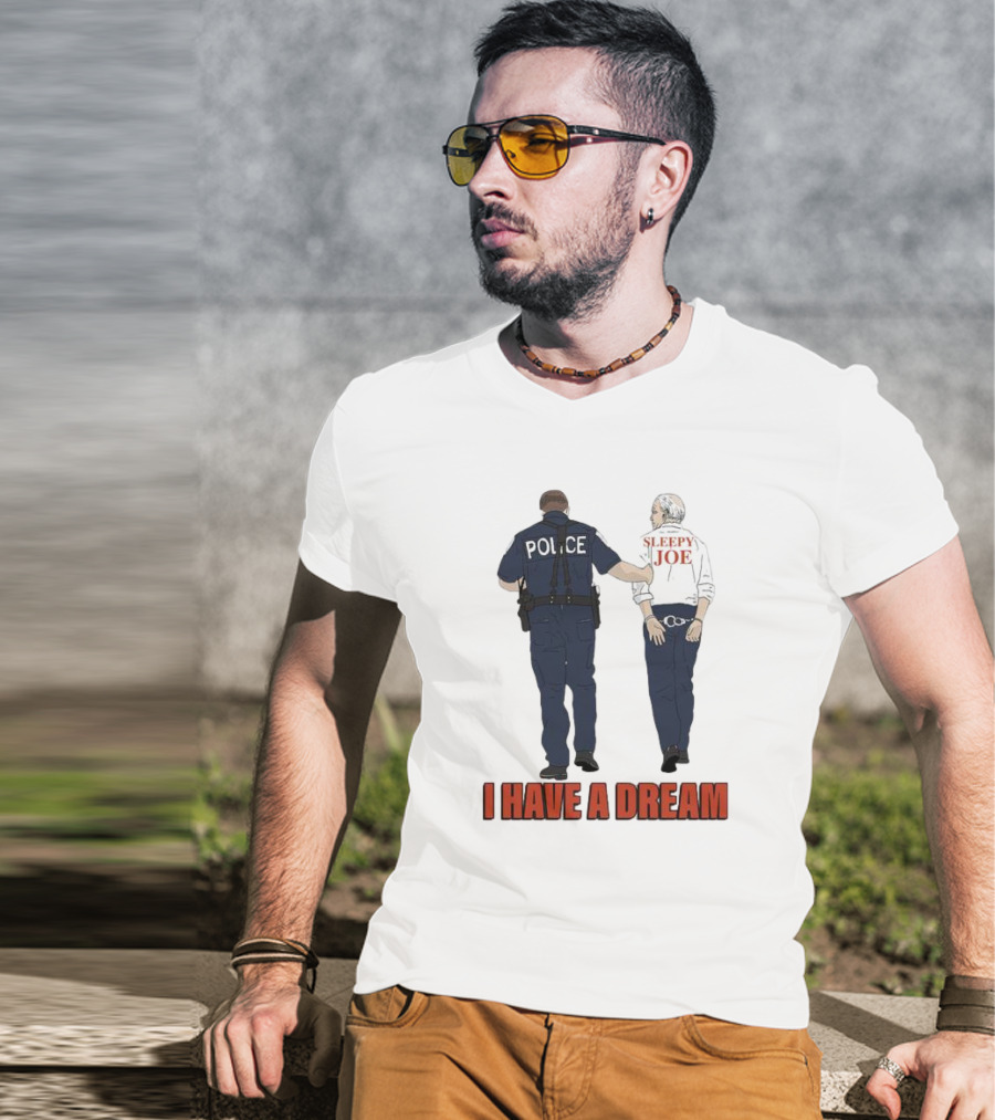 Police Arrest Sleepy Joe I Have A Dream T-Shirt