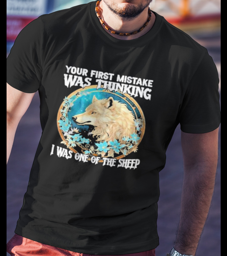 Your First Mistake Was Thinking I Was One Of The Sheep Wolf Imagery Floral Elements T-Shirt