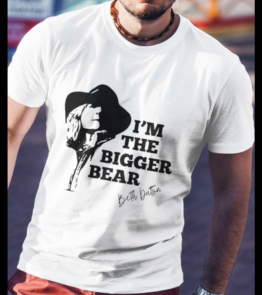 I'M THE BIGGER BEAR Beth Dutton T-Shirt