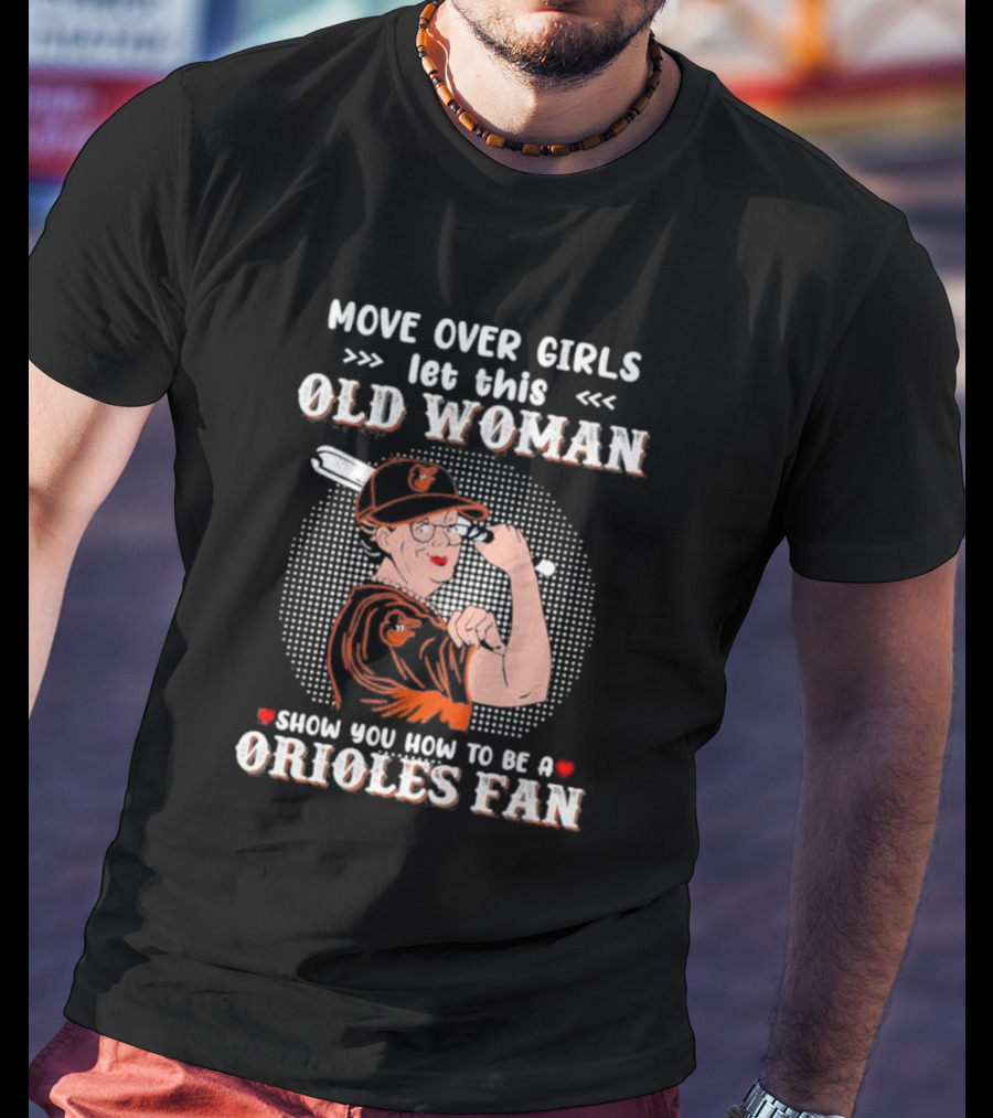 Move Over Girls Let This Old Woman Show You How To Be A Baltimore Orioles Fan T-Shirt