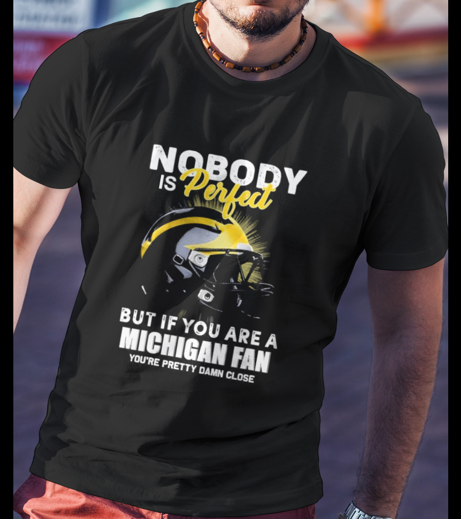 Nobody Is Perfect But If You Are A Michigan Fan You’re Pretty Damn Close Helmet Football Pride T-Shirt