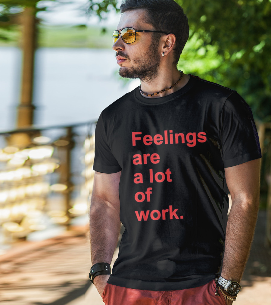 Feelings Are A Lot Of Work T-Shirt
