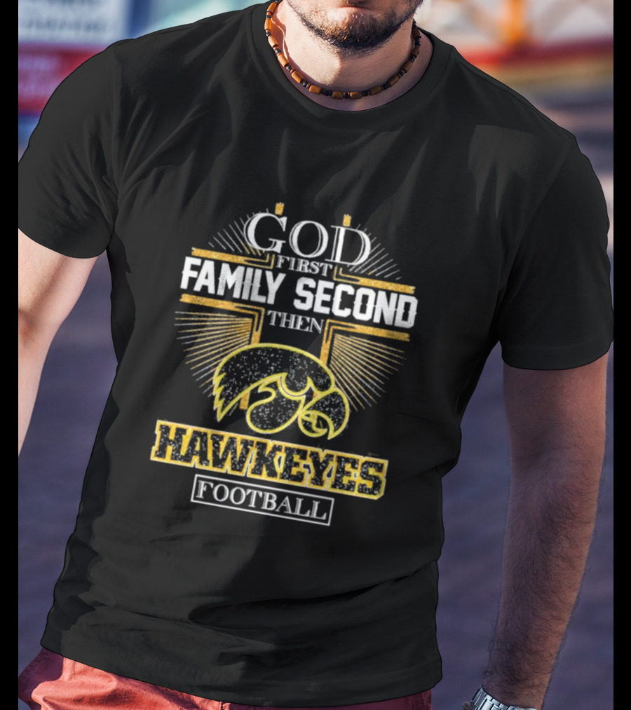 God First Family Second Then Hawkeyes Football Iowa Loyalty T-Shirt