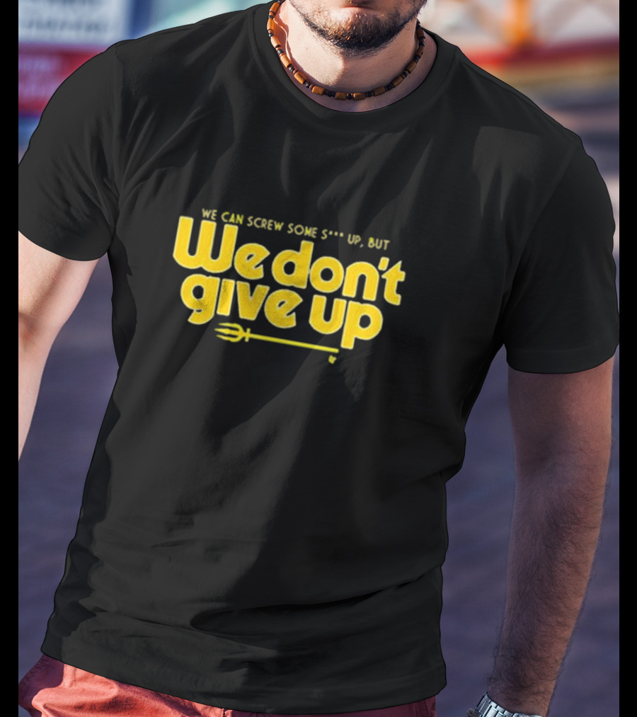 Seattle Mariners We Can Screw Some Up But We Don’t Give Up T-Shirt