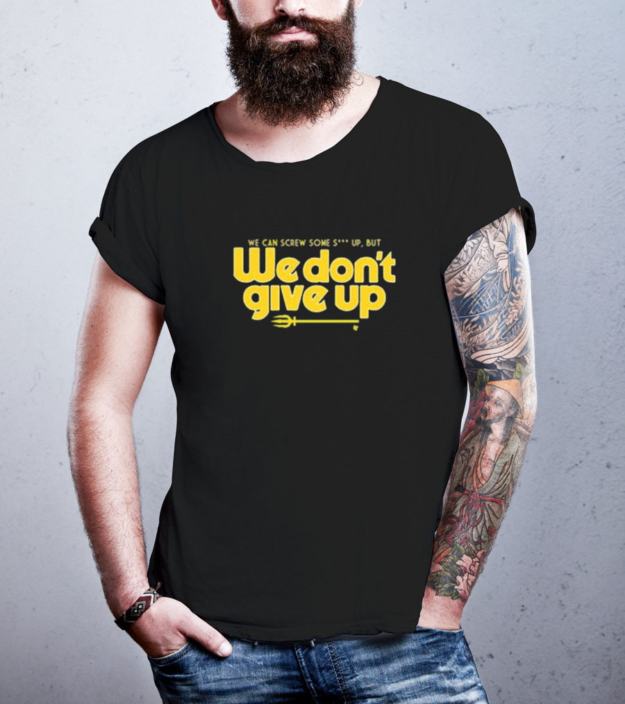 Seattle Mariners We Can Screw Some Up But We Don’t Give Up T-Shirt