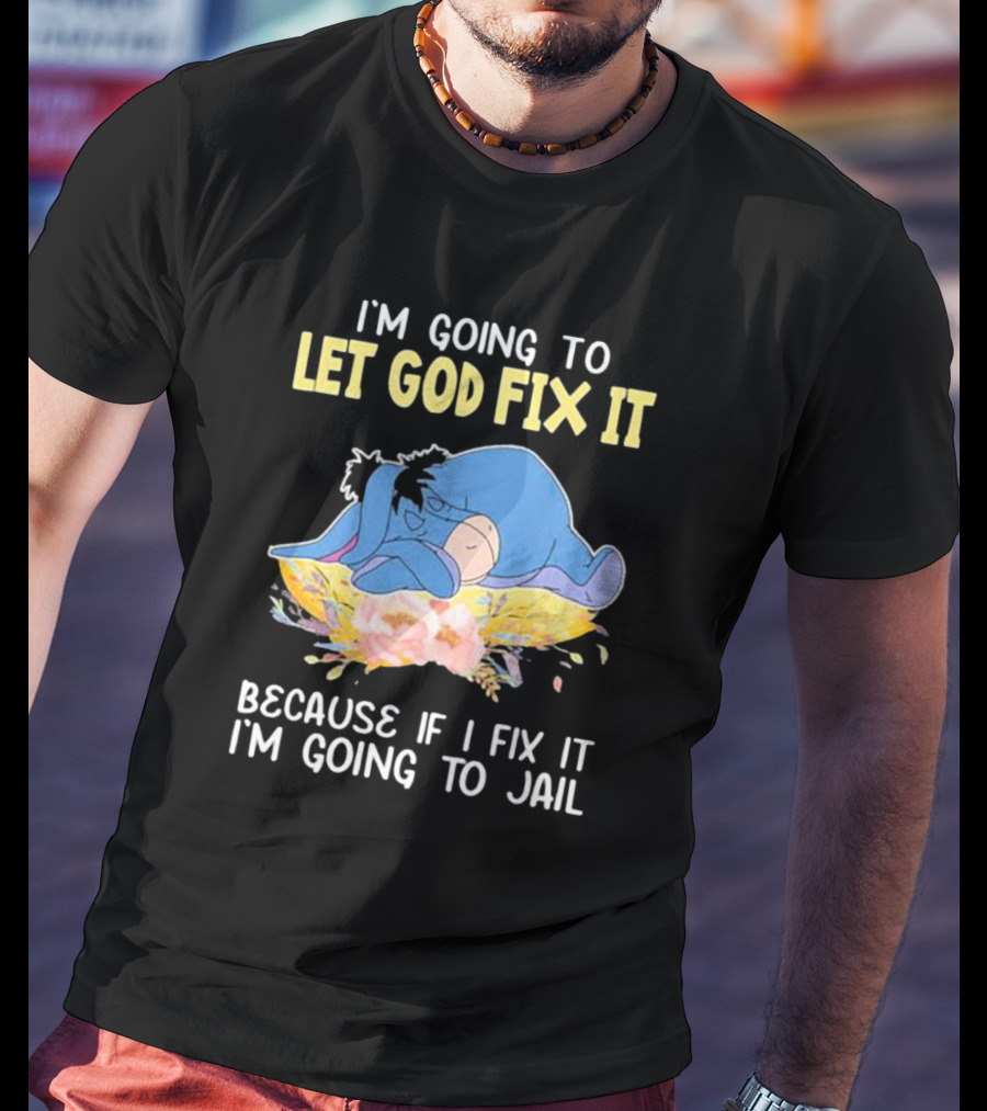 Eeyore Let God Fix It Humor I'm Going To Jail T-Shirt