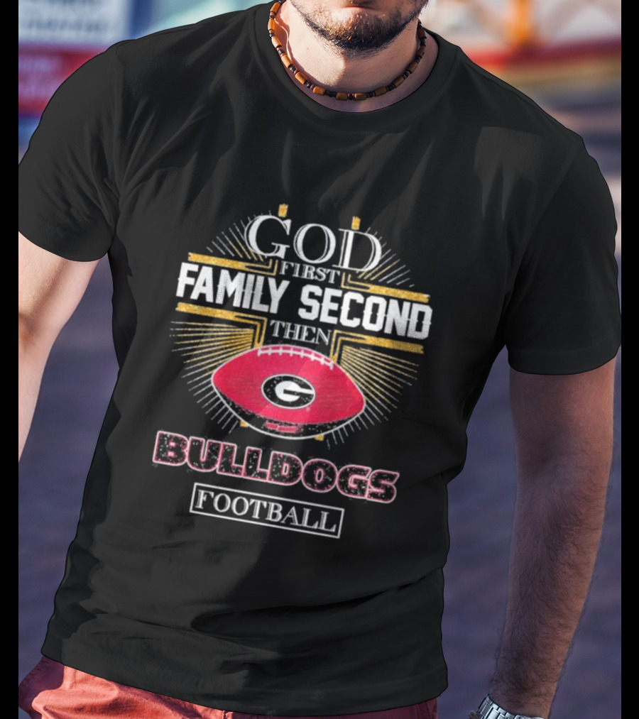 God First Family Second Then Georgia Bulldogs Football Priorities T-Shirt